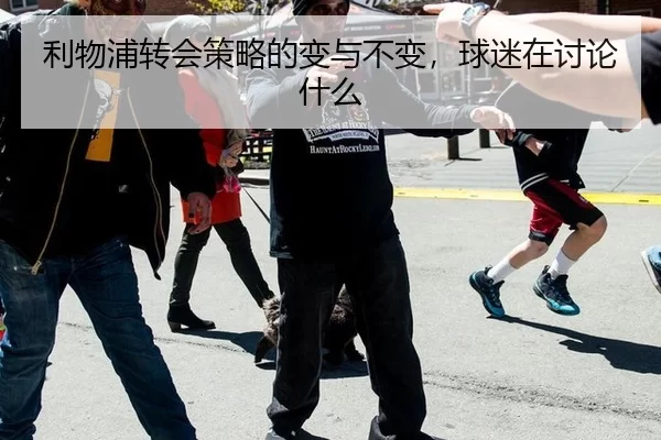 利物浦转会策略的变与不变，球迷在讨论什么